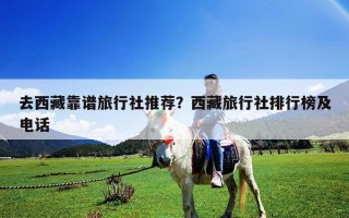 去西藏靠谱旅行社推荐？西藏旅行社排行榜及电话