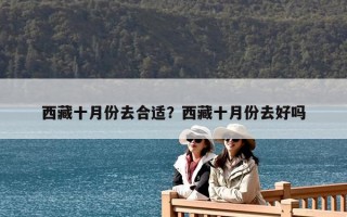 西藏十月份去合适？西藏十月份去好吗