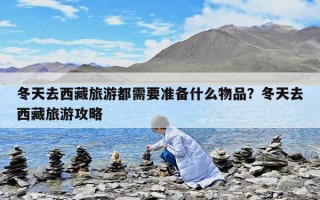 冬天去西藏旅游都需要准备什么物品？冬天去西藏旅游攻略
