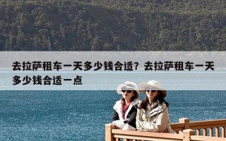 去拉萨租车一天多少钱合适？去拉萨租车一天多少钱合适一点