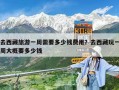 去西藏旅游一周需要多少钱费用？去西藏玩一周大概要多少钱