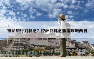 拉萨旅行到林芝？拉萨到林芝旅游攻略两日