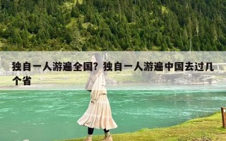独自一人游遍全国？独自一人游遍中国去过几个省