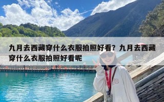 九月去西藏穿什么衣服拍照好看？九月去西藏穿什么衣服拍照好看呢