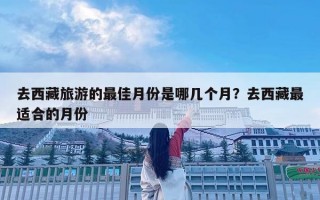 去西藏旅游的最佳月份是哪几个月？去西藏最适合的月份