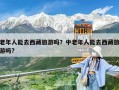 老年人能去西藏旅游吗？中老年人能去西藏旅游吗?