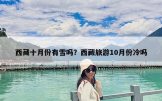 西藏十月份有雪吗？西藏旅游10月份冷吗
