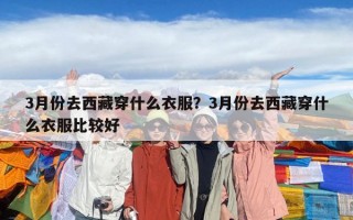 3月份去西藏穿什么衣服？3月份去西藏穿什么衣服比较好