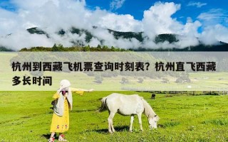 杭州到西藏飞机票查询时刻表？杭州直飞西藏多长时间
