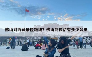 佛山到西藏最佳路线？佛山到拉萨有多少公里