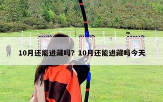 10月还能进藏吗？10月还能进藏吗今天