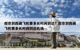 南京到西藏飞机要多长时间到达？南京到西藏飞机要多长时间到达机场
