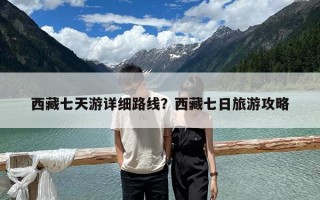西藏七天游详细路线？西藏七日旅游攻略
