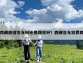 西藏旅游包车好还是跟团好？西藏包车游费用