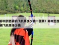 郑州到西藏的飞机票多少钱一张票？郑州至西藏飞机票多少钱