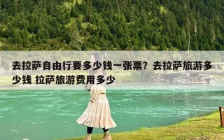 去拉萨自由行要多少钱一张票？去拉萨旅游费用多少？