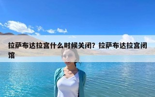 拉萨布达拉宫什么时候关闭？拉萨布达拉宫闭馆