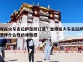 绿皮火车去拉萨怎样订票？坐绿皮火车去拉萨是种什么样的体验感