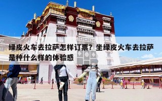 绿皮火车去拉萨怎样订票？坐绿皮火车去拉萨是种什么样的体验感