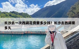 长沙去一次西藏花费要多少钱？长沙去西藏要多久