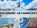 女孩子去西藏旅游？女孩子去西藏要注意些什么