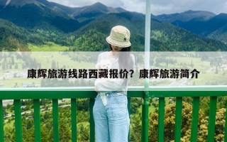 康辉旅游线路西藏报价？康辉旅游简介