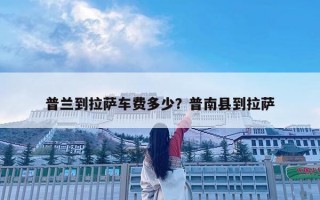 普兰到拉萨车费多少？普南县到拉萨