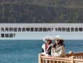 九月份适合去哪里旅游国内？9月份适合去哪里旅游?