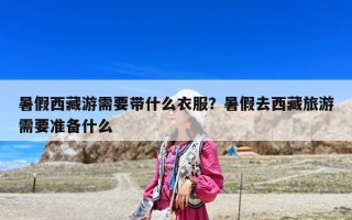 暑假西藏游需要带什么衣服？暑假去西藏旅游需要准备什么