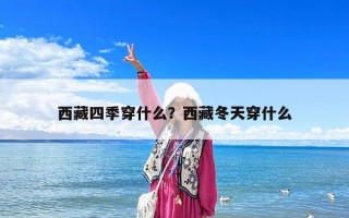 西藏四季穿什么？西藏冬天穿什么