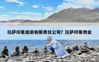 拉萨印象旅游有限责任公司？拉萨印象物业