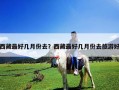 西藏最好几月份去？西藏最好几月份去旅游好