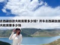去西藏旅游大概需要多少钱？开车去西藏旅游大概需要多少钱
