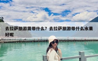 去拉萨旅游需带什么？去拉萨旅游带什么水果好呢