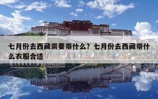 七月份去西藏需要带什么？七月份去西藏带什么衣服合适
