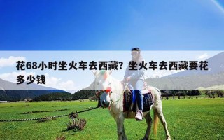 花68小时坐火车去西藏？坐火车去西藏要花多少钱