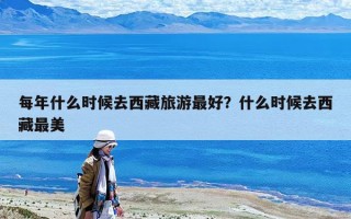 每年什么时候去西藏旅游最好？什么时候去西藏最美