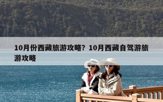 10月份西藏旅游攻略？10月西藏自驾游旅游攻略