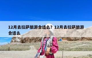 12月去拉萨旅游合适么？12月去拉萨旅游合适么