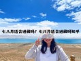 七八月适合进藏吗？七八月适合进藏吗知乎
