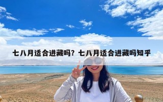 七八月适合进藏吗？七八月适合进藏吗知乎