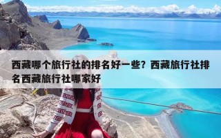 西藏哪个旅行社的排名好一些？西藏旅行社排名西藏旅行社哪家好