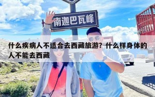 什么疾病人不适合去西藏旅游？什么样身体的人不能去西藏