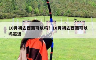 10月初去西藏可以吗？10月初去西藏可以吗英语