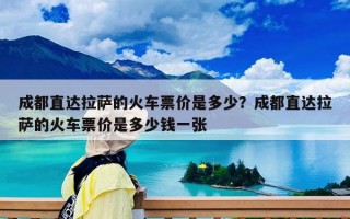 成都直达拉萨的火车票价是多少？成都直达拉萨的火车票价是多少钱一张