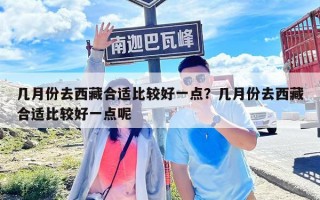 几月份去西藏合适比较好一点？几月份去西藏合适比较好一点呢