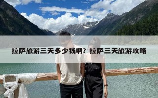 拉萨旅游三天多少钱啊？拉萨三天旅游攻略