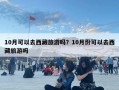 10月可以去西藏旅游吗？10月份可以去西藏旅游吗