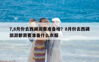 7,8月份去西藏需要准备啥？8月份去西藏旅游都需要准备什么衣服