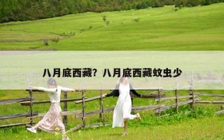 八月底西藏？八月底西藏蚊虫少